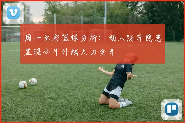 周一竞彩篮球分析：湖人防守隐患显现公牛外线火力全开