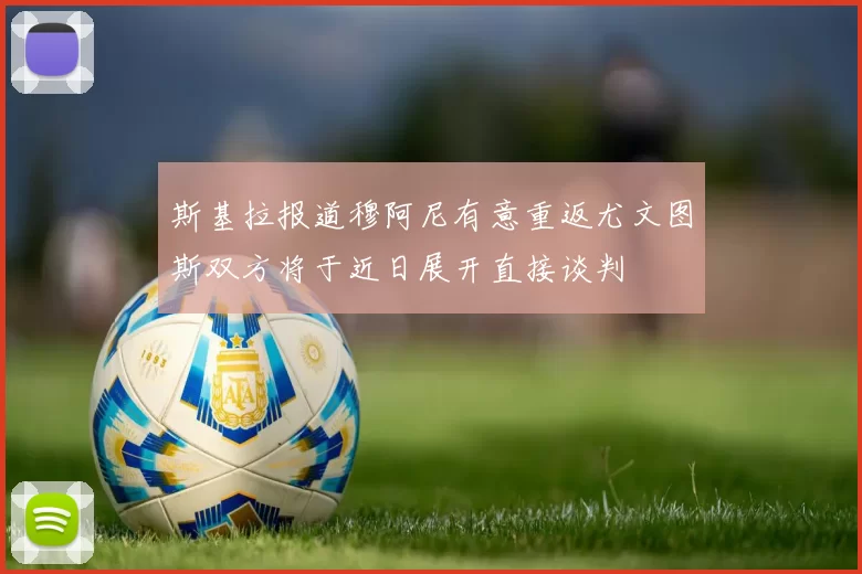 斯基拉报道穆阿尼有意重返尤文图斯双方将于近日展开直接谈判