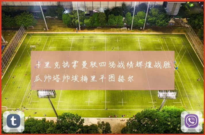 卡里克执掌曼联四场战绩辉煌战胜瓜帅塔帅埃梅里平图赫尔