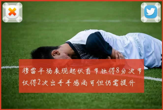 穆雷半场表现起伏首节独得8分次节仅得2次出手手感尚可但仍需提升