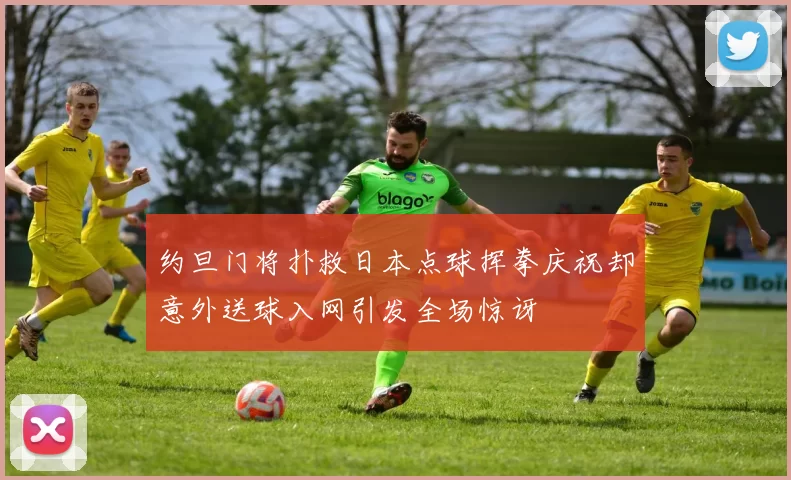 约旦门将扑救日本点球挥拳庆祝却意外送球入网引发全场惊讶