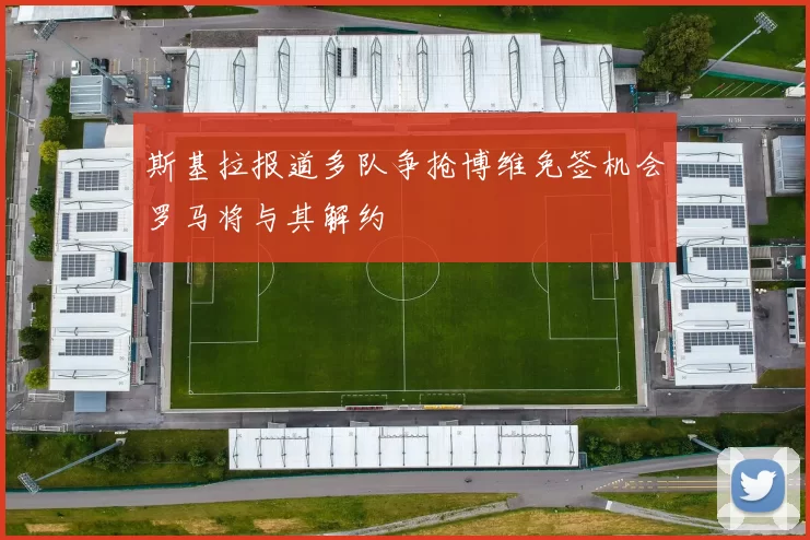 斯基拉报道多队争抢博维免签机会罗马将与其解约