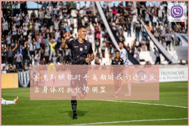 塞克斯顿称对手高潮时我们迅速反击身体对抗优势明显